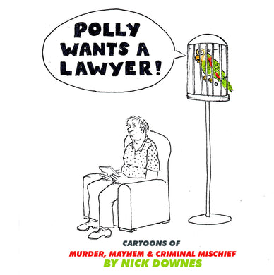 Polly Wants a Lawyer: Cartoons of Murder, Mayhem & Criminal Mischief