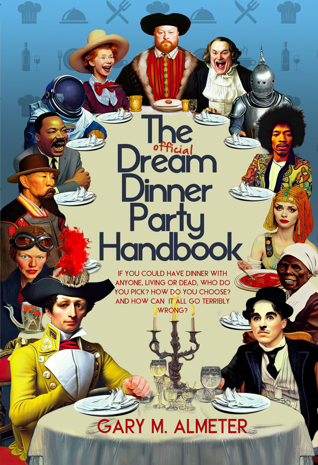 The Official Dream Dinner Party Handbook: If you could have dinner with anyone, living or dead, who do you pick? How do you choose? And how can it all go terribly wrong?