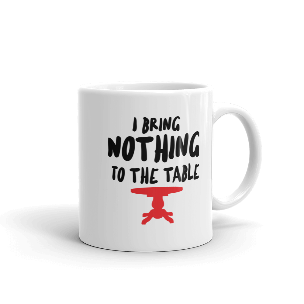 I Bring Nothing To The Table - Mug