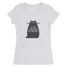 If Cats Could Talk They Wouldn't Ladies' short sleeve t-shirt